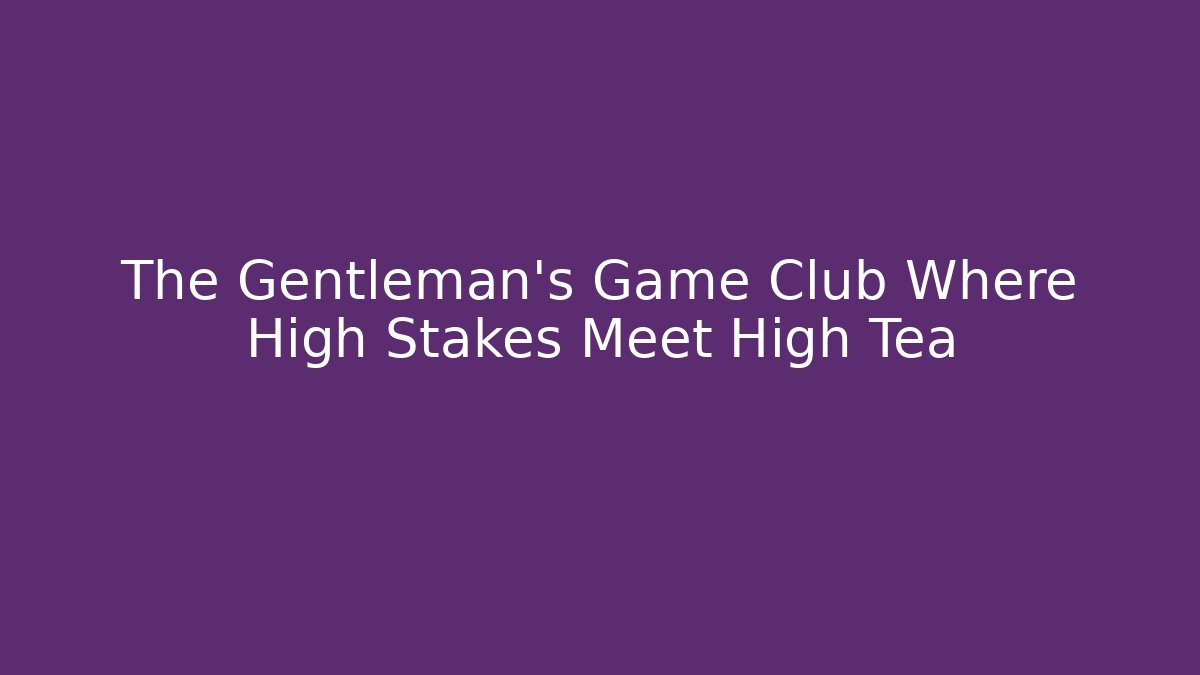 The Gentleman's Game Club Where High Stakes Meet High Tea