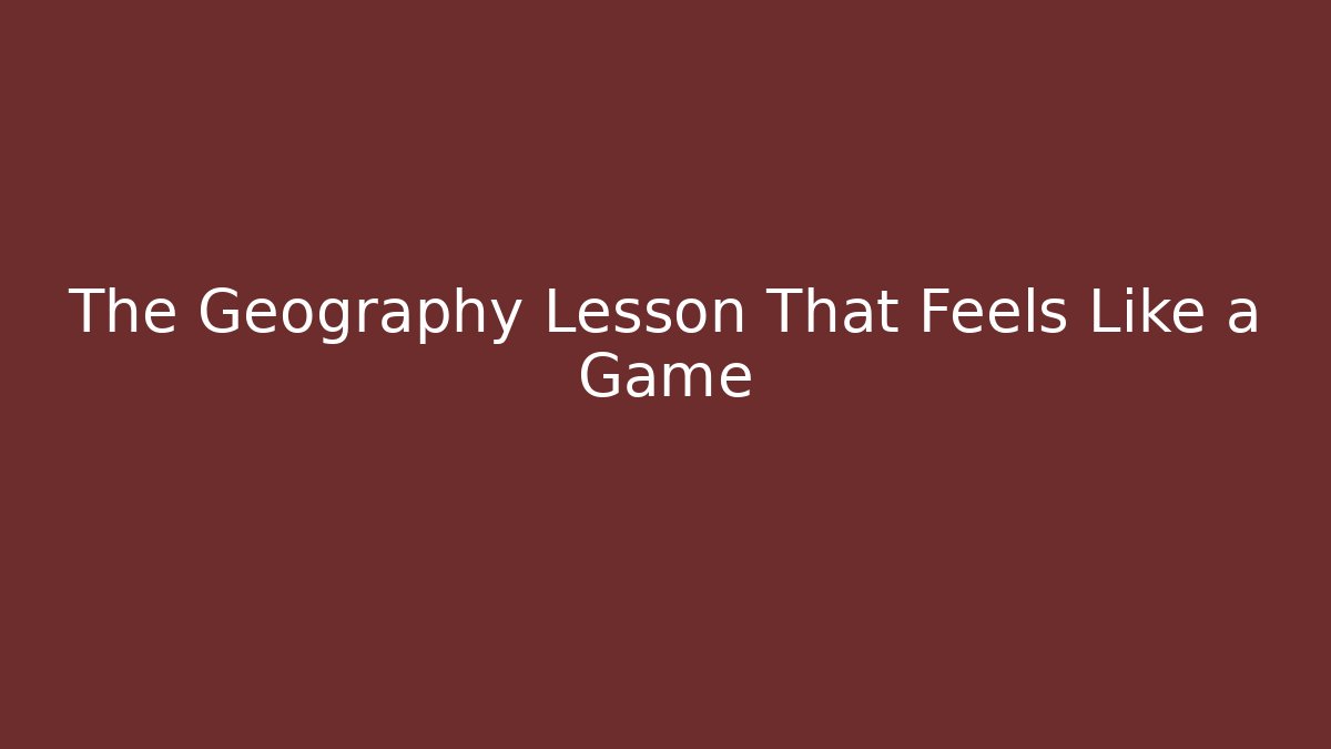 The Geography Lesson That Feels Like a Game