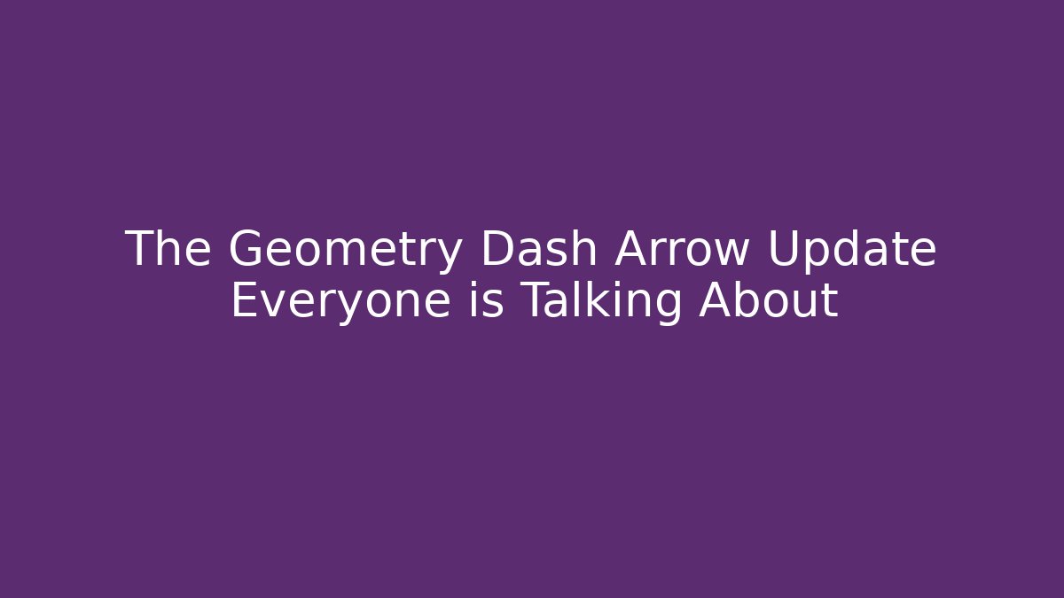 The Geometry Dash Arrow Update Everyone is Talking About
