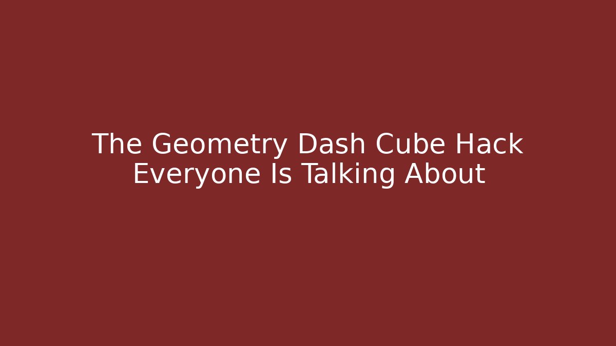 The Geometry Dash Cube Hack Everyone Is Talking About