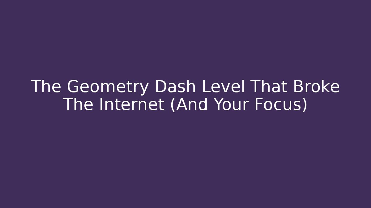 The Geometry Dash Level That Broke The Internet (And Your Focus)