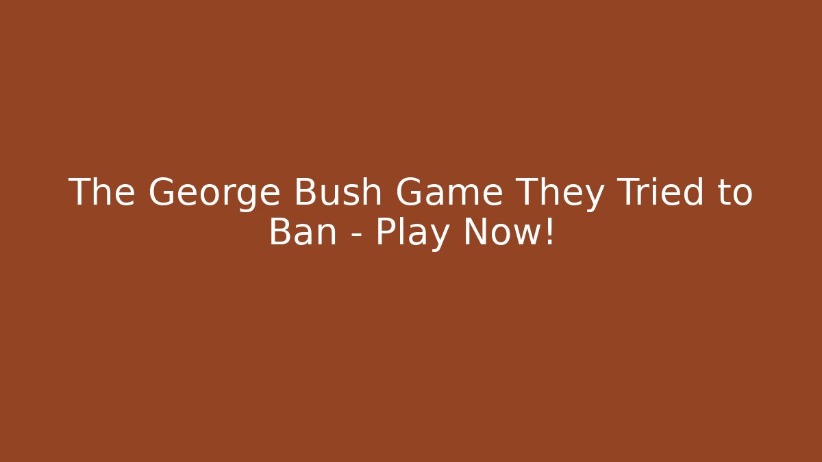 The George Bush Game They Tried to Ban – Play Now!