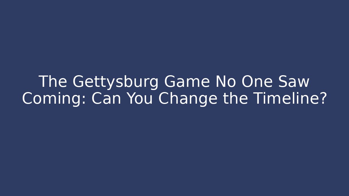 The Gettysburg Game No One Saw Coming: Can You Change the Timeline?