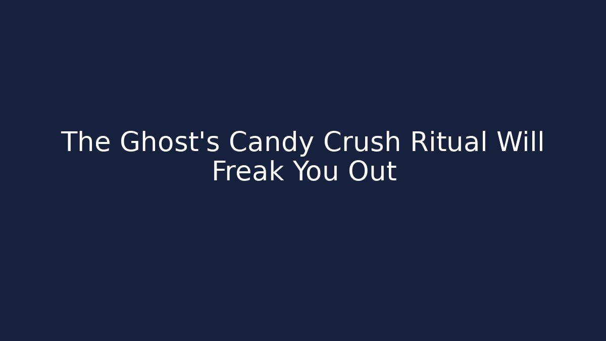 The Ghost's Candy Crush Ritual Will Freak You Out
