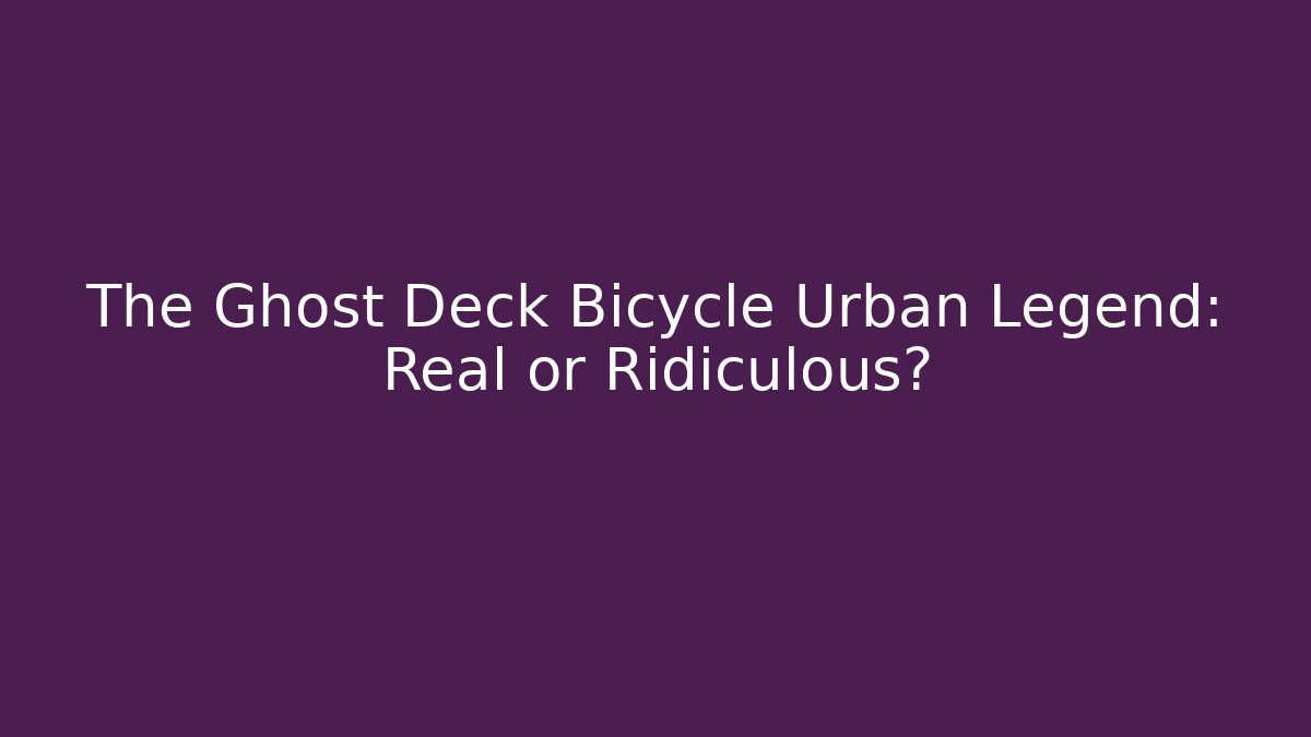 The Ghost Deck Bicycle Urban Legend: Real or Ridiculous?