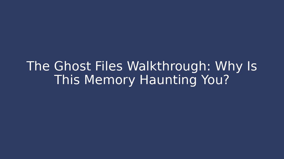 The Ghost Files Walkthrough: Why Is This Memory Haunting You?