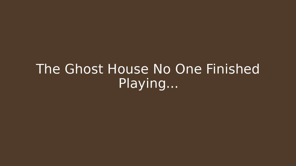 The Ghost House No One Finished Playing…