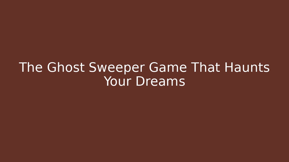 The Ghost Sweeper Game That Haunts Your Dreams - Critter Realm