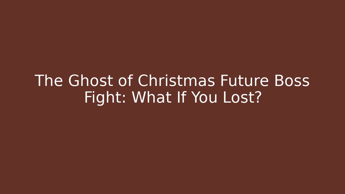 The Ghost of Christmas Future Boss Fight: What If You Lost?
