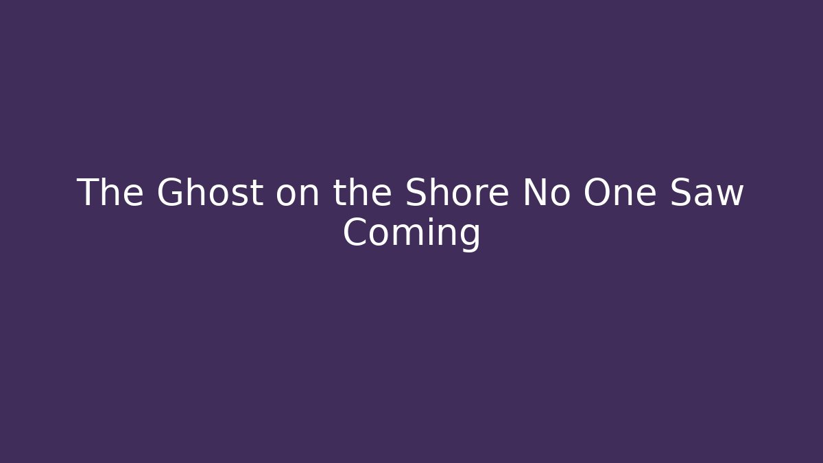 The Ghost on the Shore No One Saw Coming