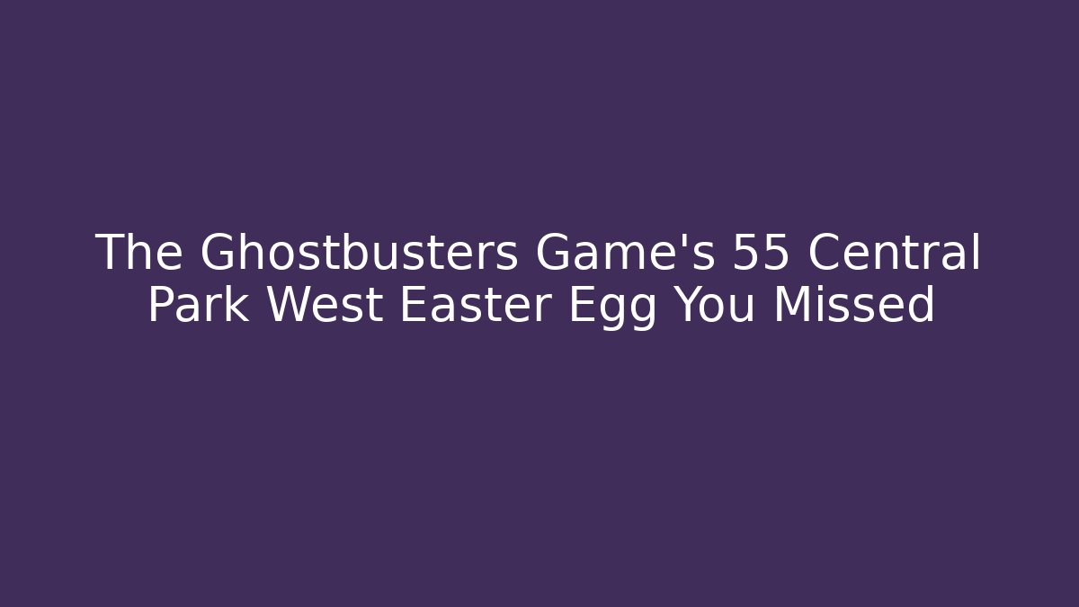 The Ghostbusters Game's 55 Central Park West Easter Egg You Missed