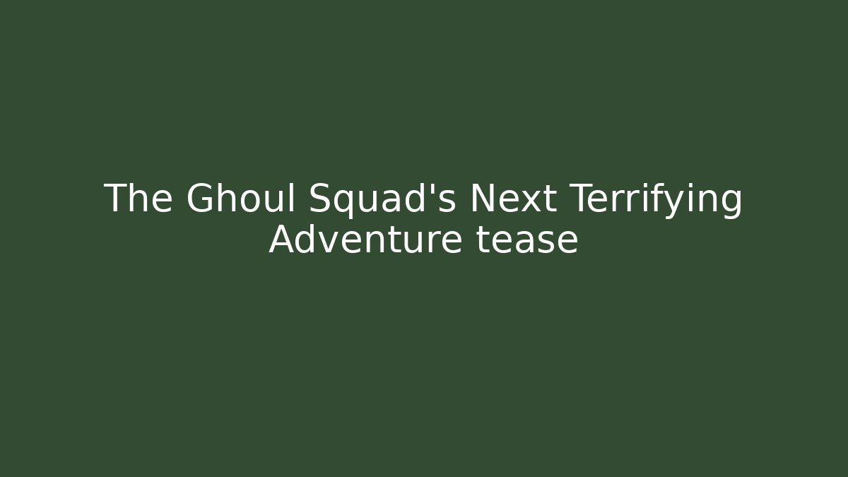 The Ghoul Squad's Next Terrifying Adventure tease
