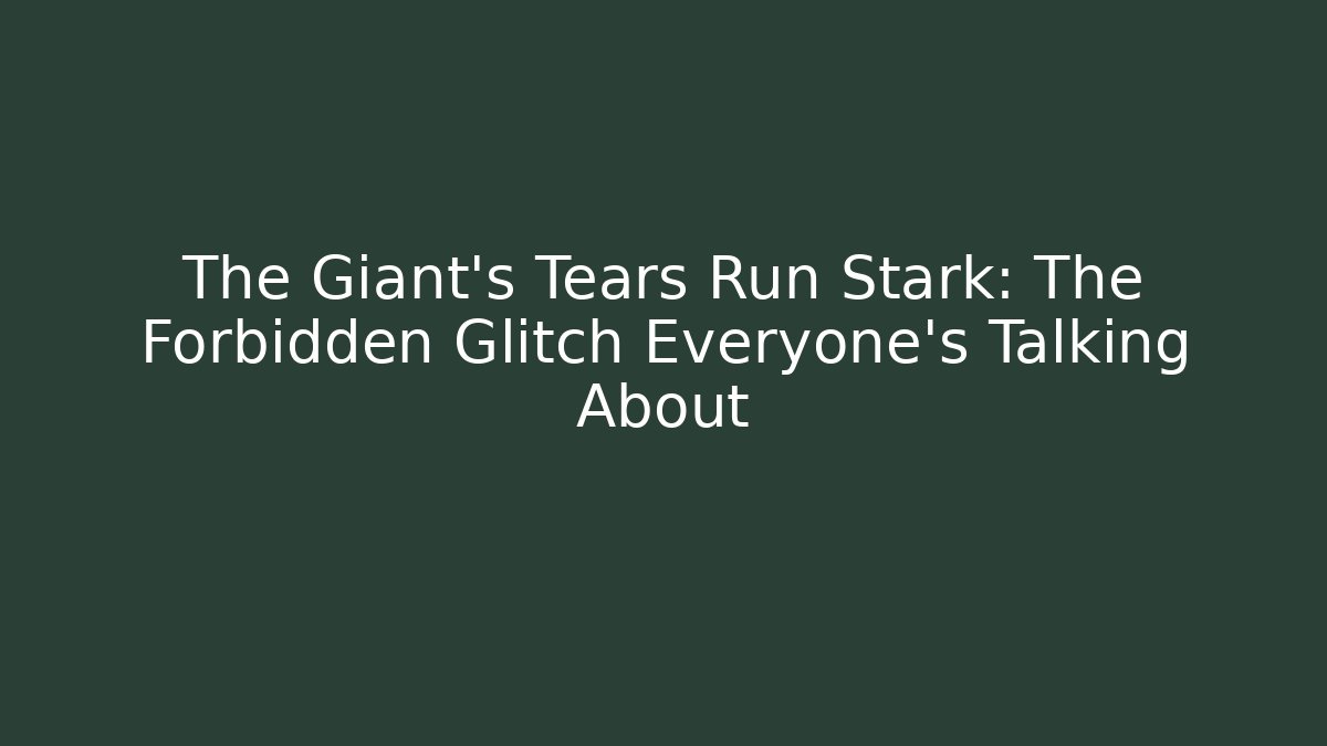The Giant's Tears Run Stark: The Forbidden Glitch Everyone's Talking About