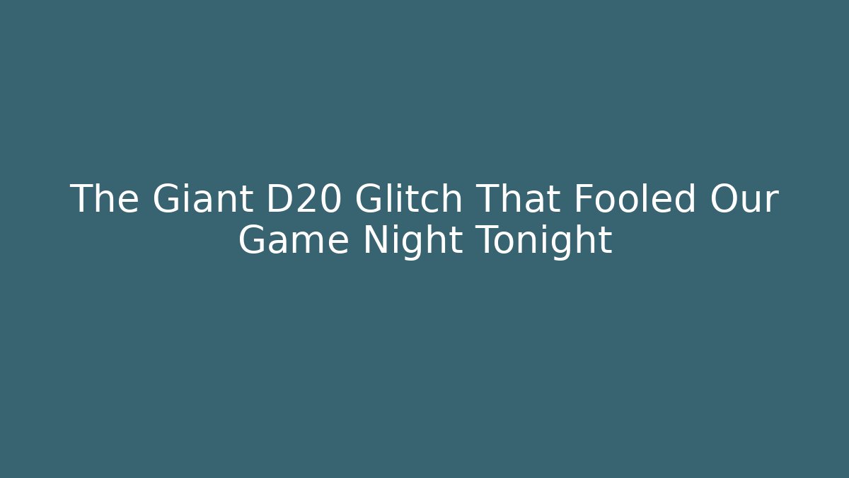 The Giant D20 Glitch That Fooled Our Game Night Tonight