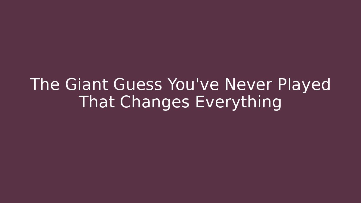 The Giant Guess You’ve Never Played That Changes Everything