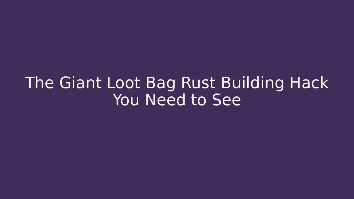 The Giant Loot Bag Rust Building Hack You Need to See