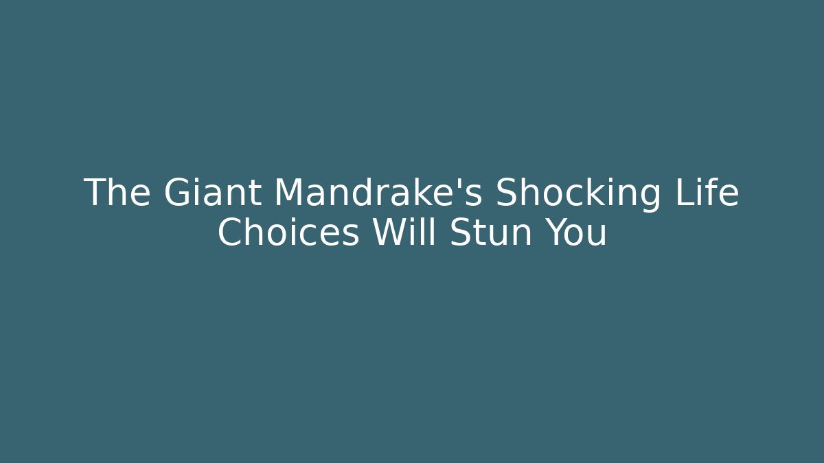 The Giant Mandrake's Shocking Life Choices Will Stun You