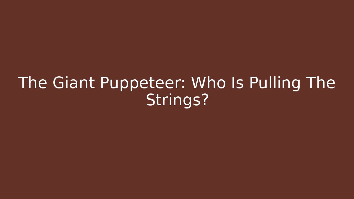 The Giant Puppeteer: Who Is Pulling The Strings?