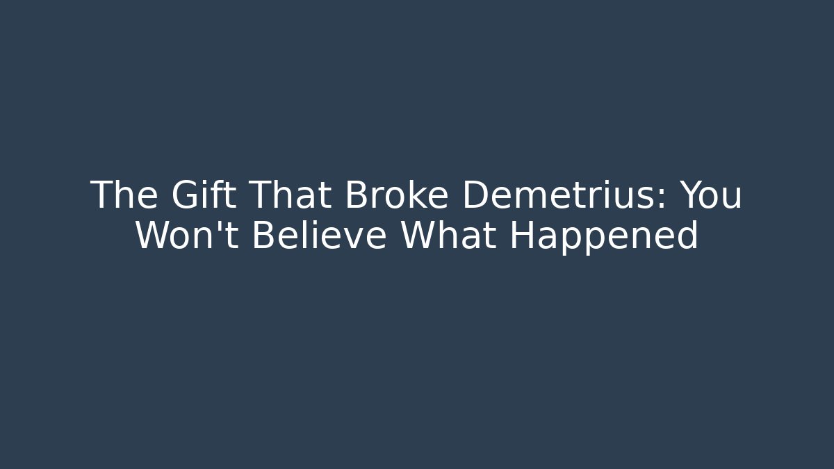 The Gift That Broke Demetrius: You Won't Believe What Happened