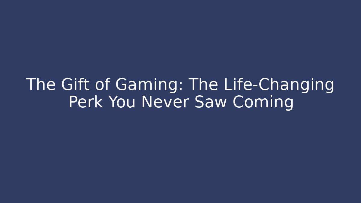 The Gift of Gaming: The Life-Changing Perk You Never Saw Coming