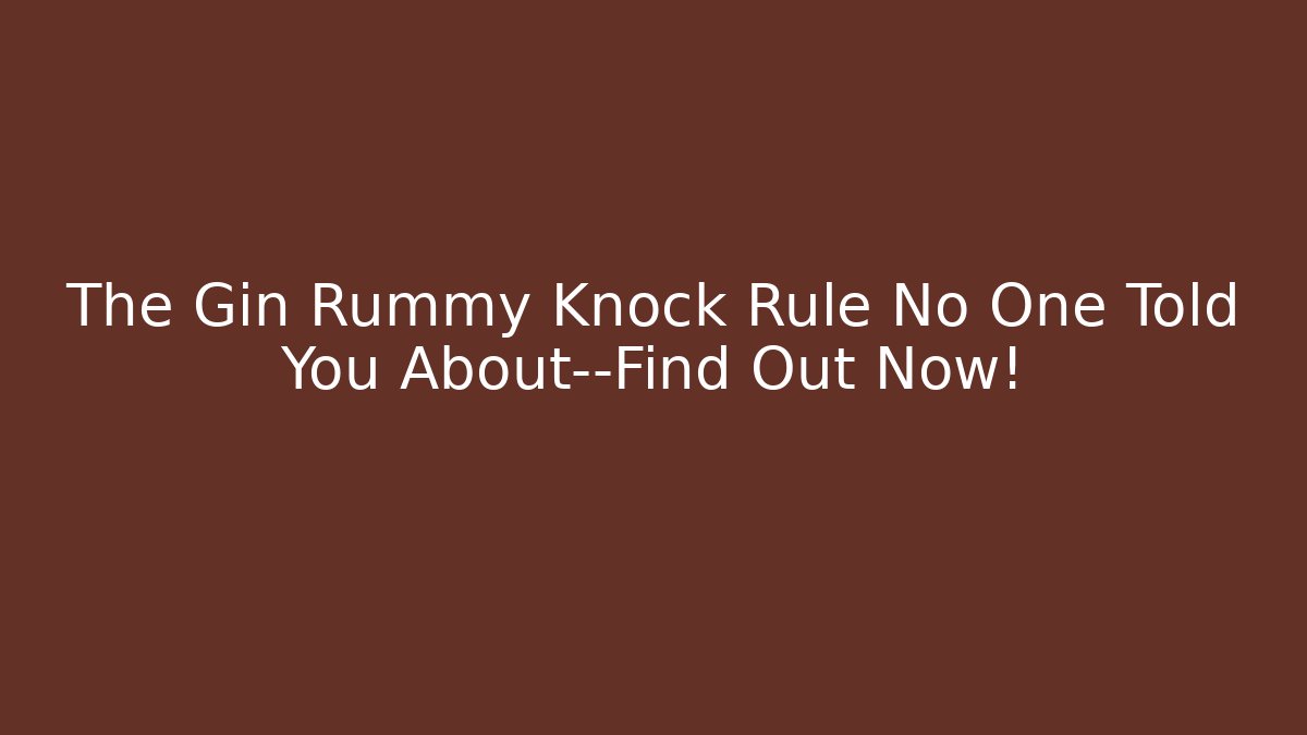The Gin Rummy Knock Rule No One Told You About—Find Out Now!