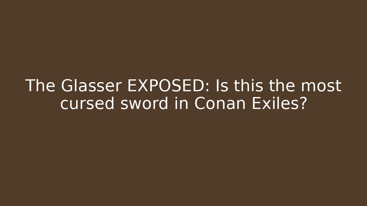 The Glasser EXPOSED: Is this the most cursed sword in Conan Exiles?