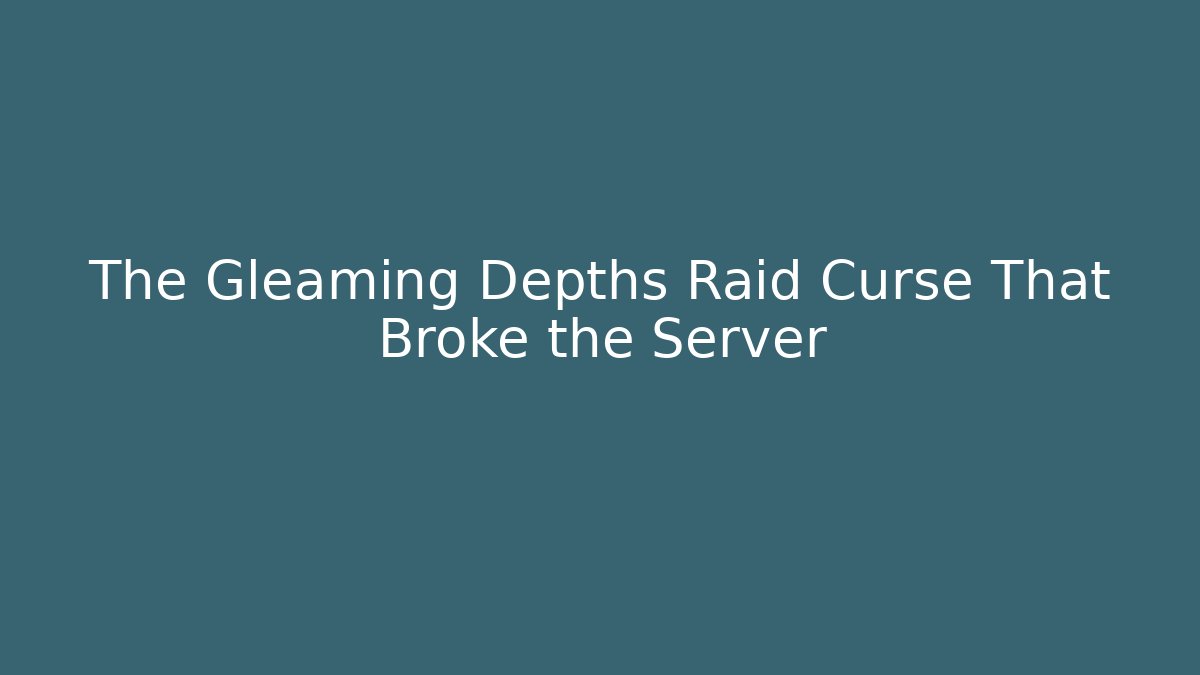 The Gleaming Depths Raid Curse That Broke the Server