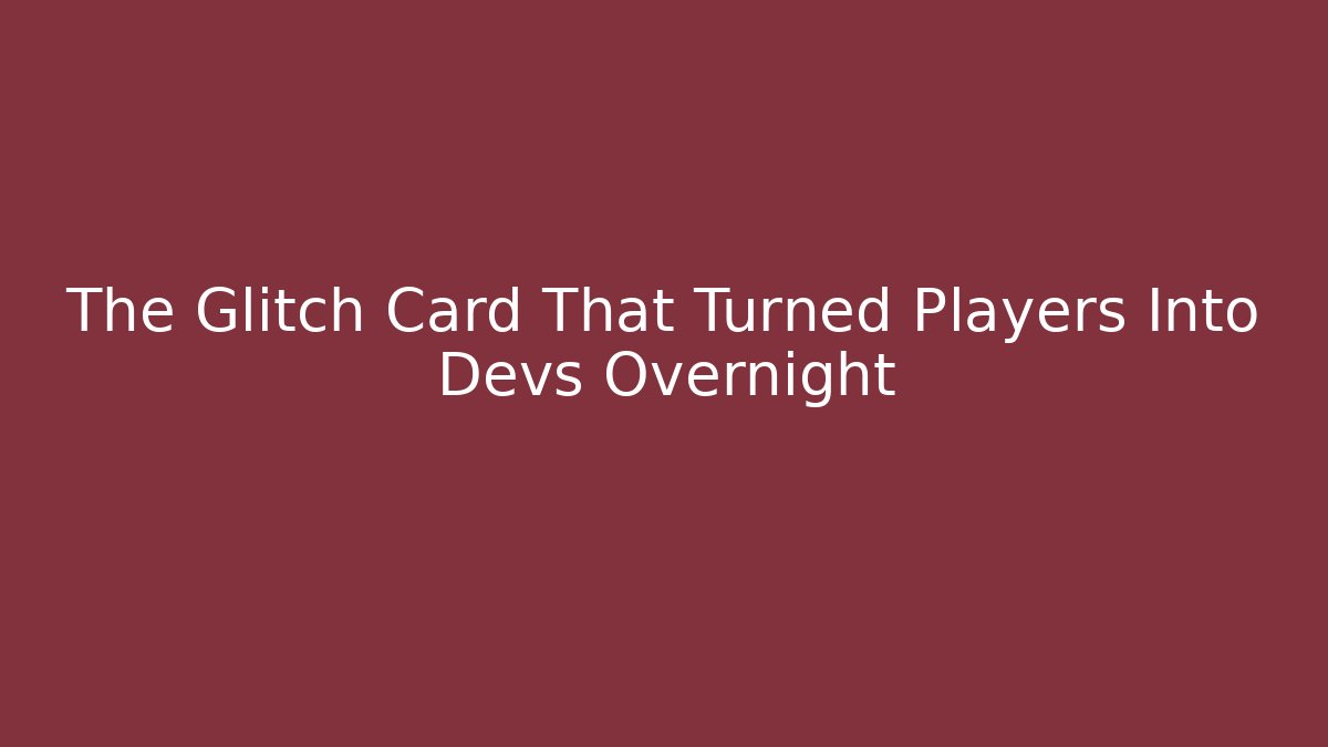 The Glitch Card That Turned Players Into Devs Overnight