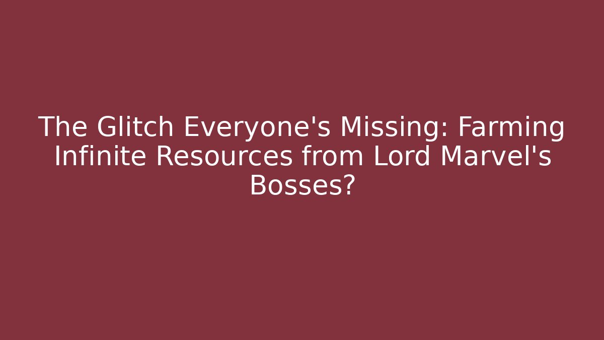 The Glitch Everyone's Missing: Farming Infinite Resources from Lord Marvel's Bosses?