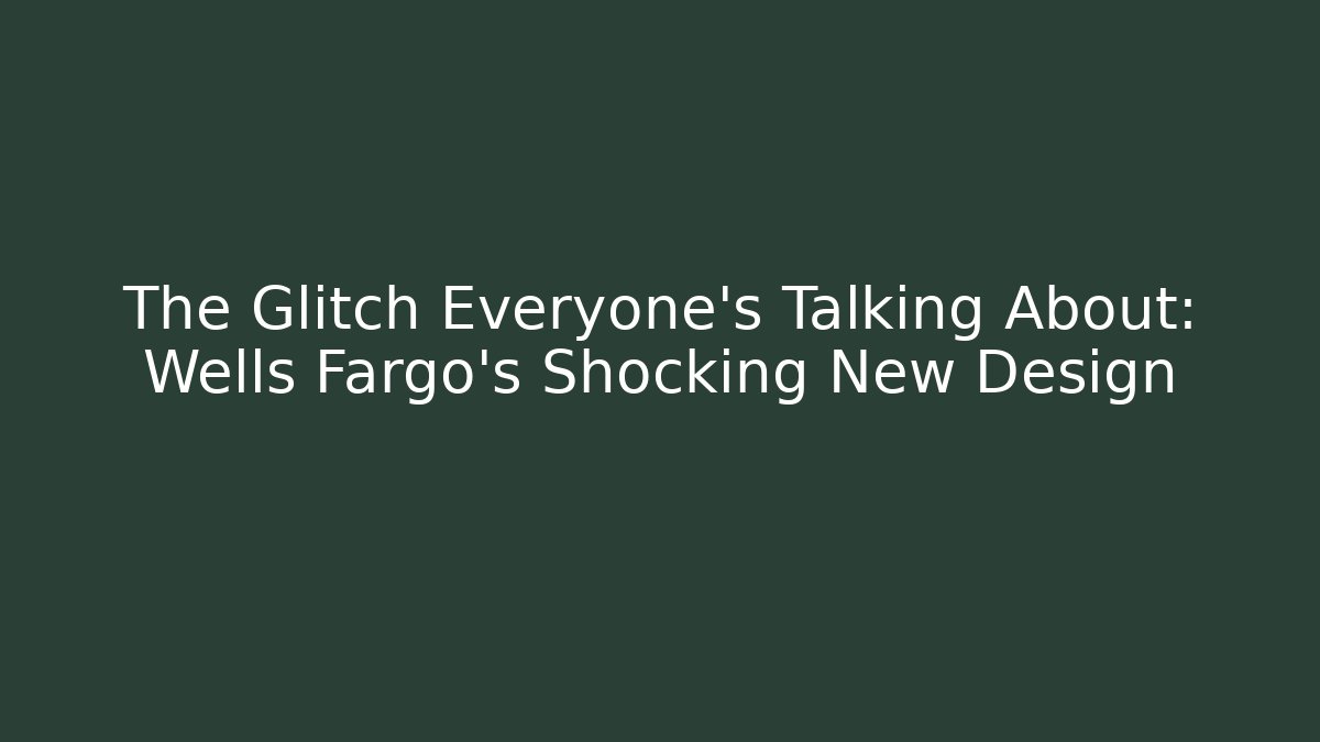 The Glitch Everyone's Talking About: Wells Fargo's Shocking New Design