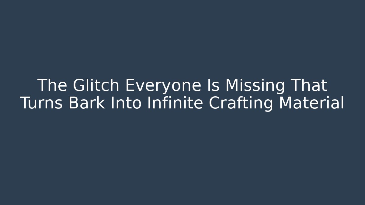 The Glitch Everyone Is Missing That Turns Bark Into Infinite Crafting Material