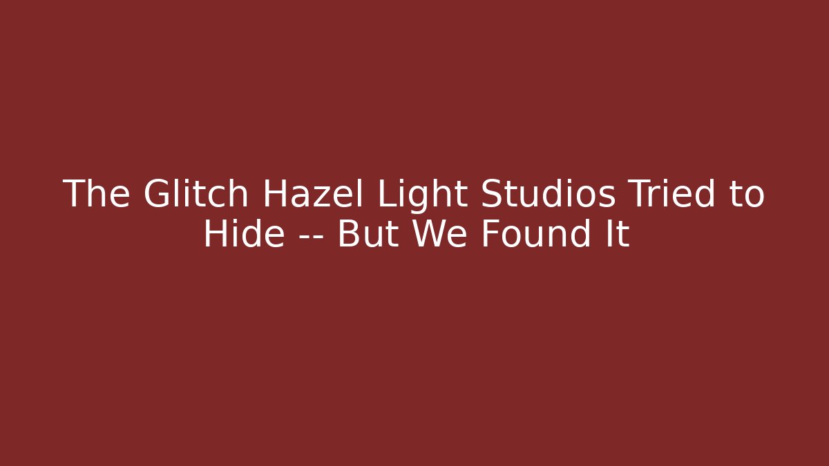The Glitch Hazel Light Studios Tried to Hide — But We Found It