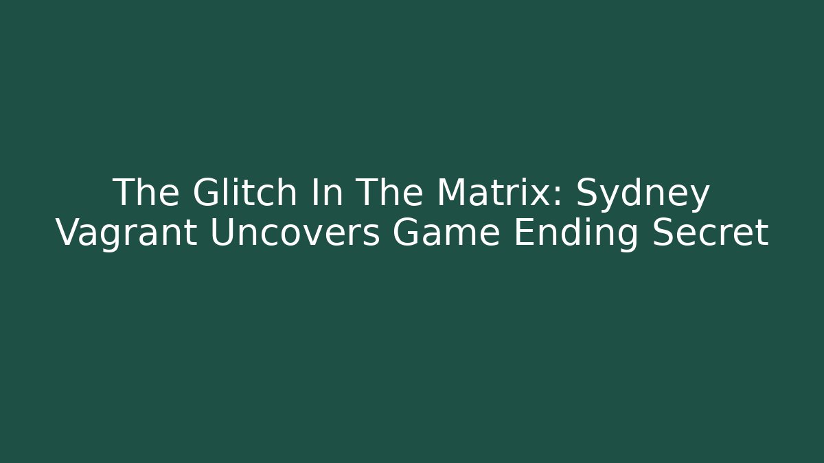 The Glitch In The Matrix: Sydney Vagrant Uncovers Game Ending Secret