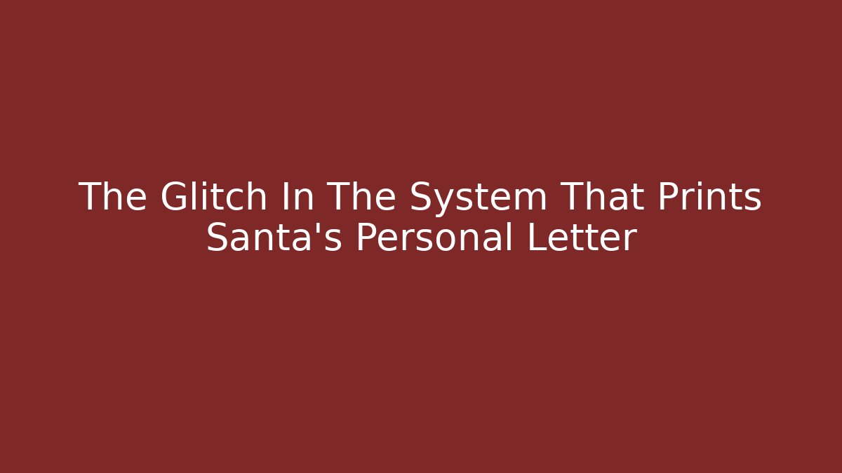 The Glitch In The System That Prints Santa's Personal Letter