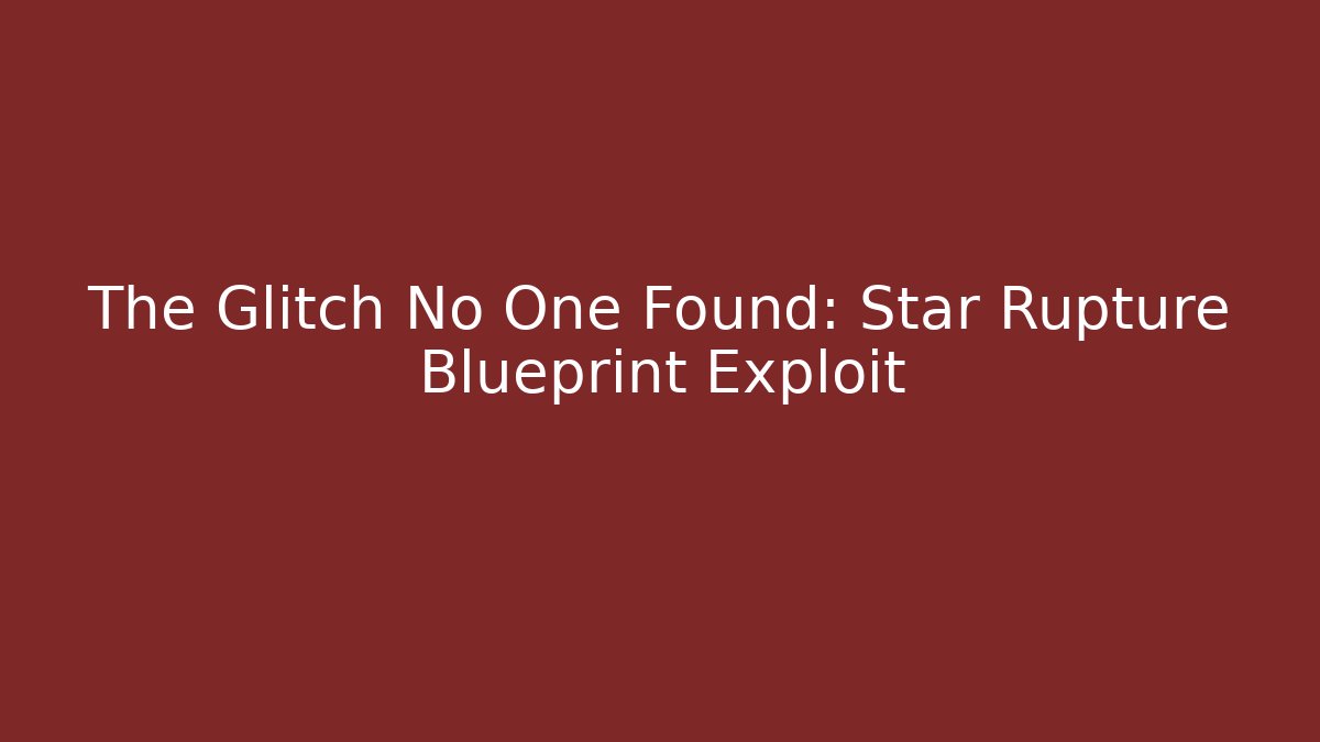 The Glitch No One Found: Star Rupture Blueprint Exploit - Critter Realm
