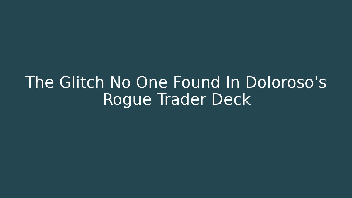 The Glitch No One Found In Doloroso’s Rogue Trader Deck