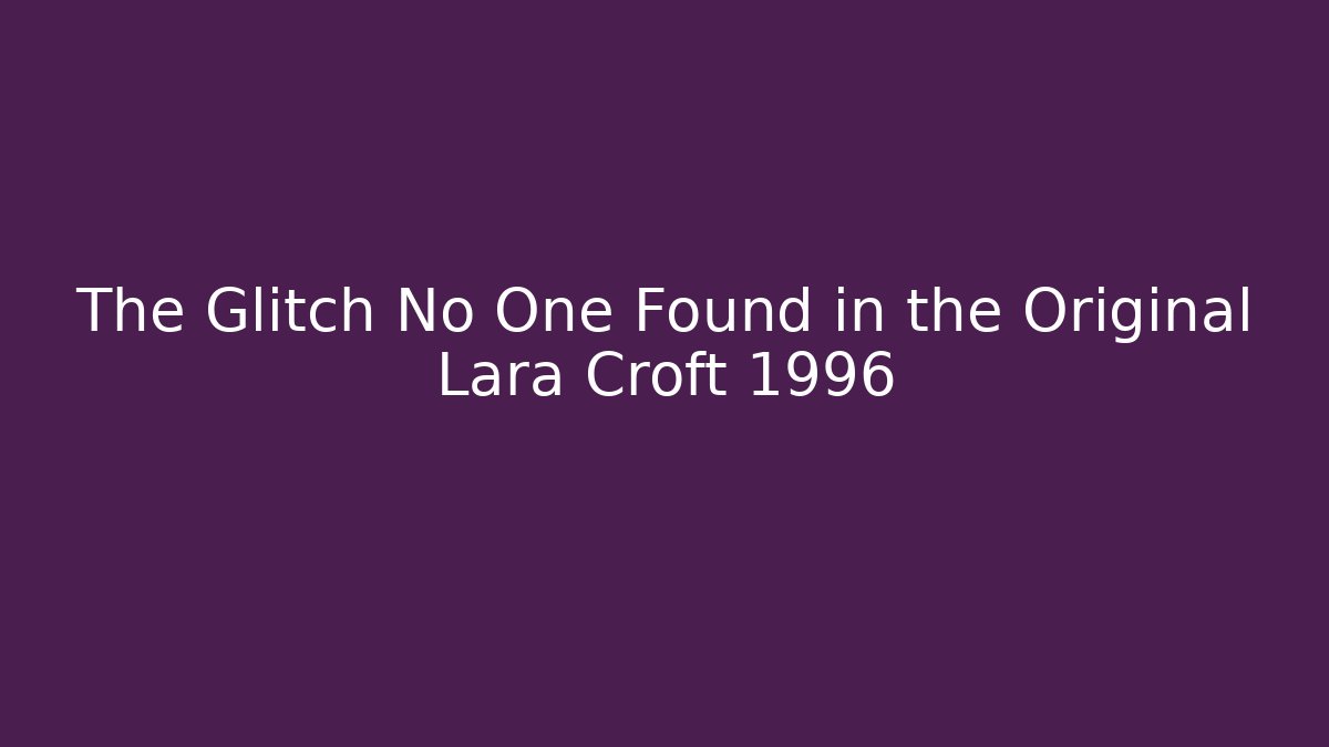 The Glitch No One Found in the Original Lara Croft 1996