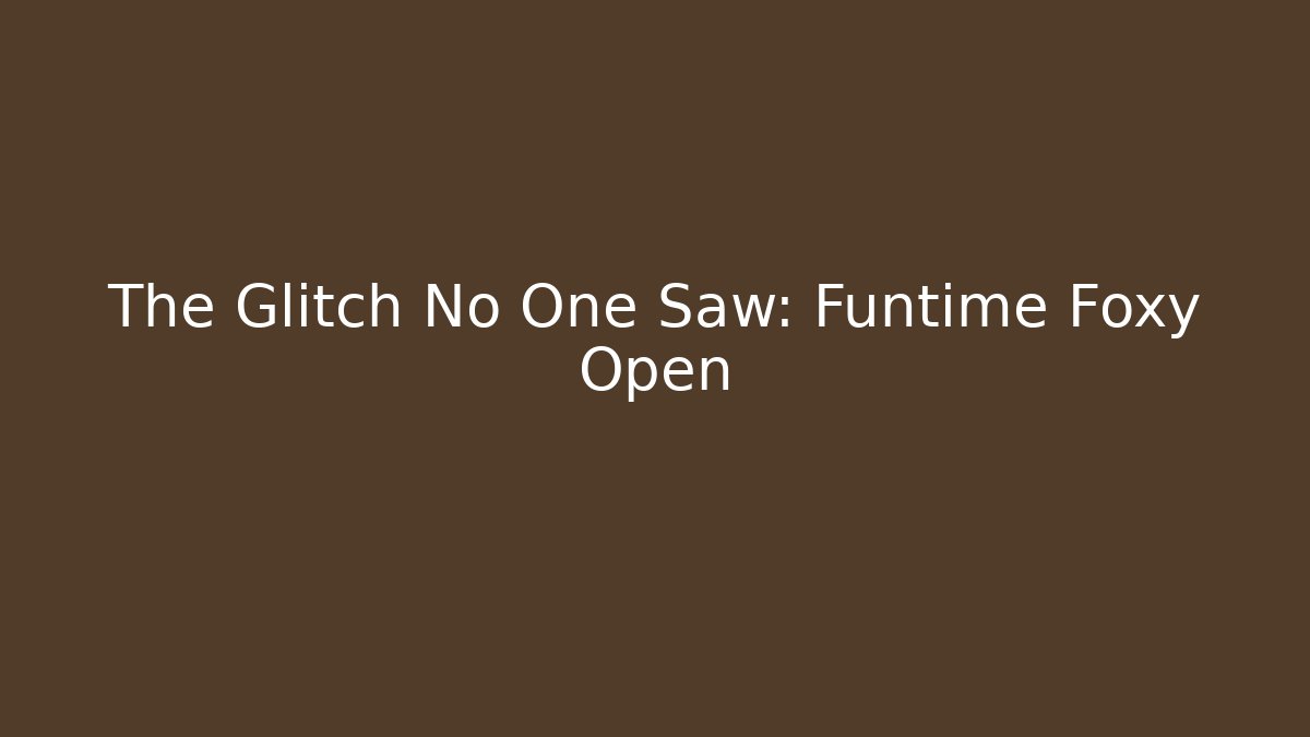 The Glitch No One Saw: Funtime Foxy Open