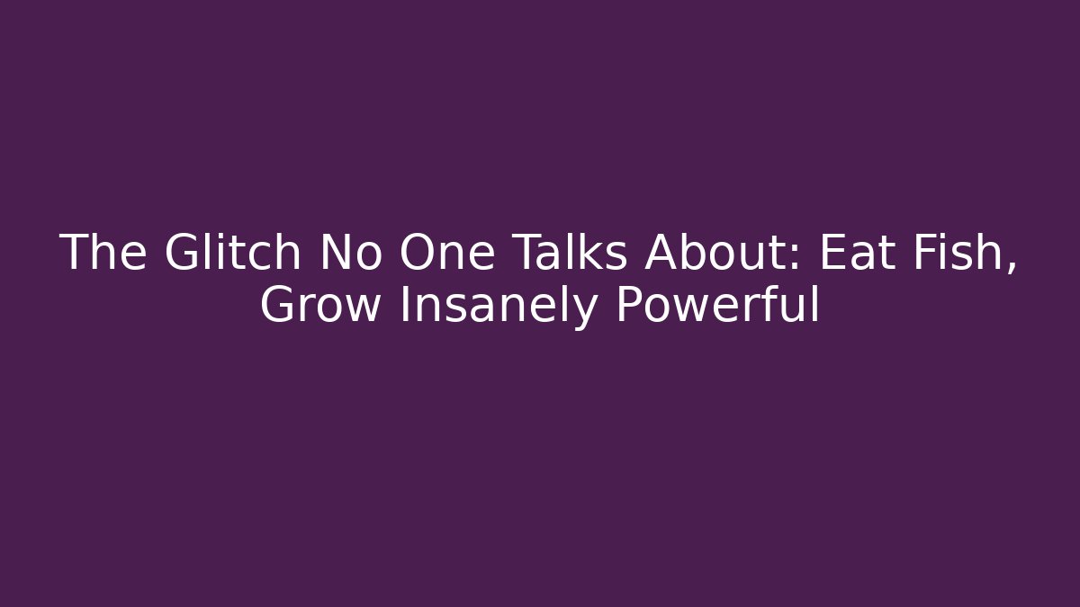 The Glitch No One Talks About: Eat Fish, Grow Insanely Powerful