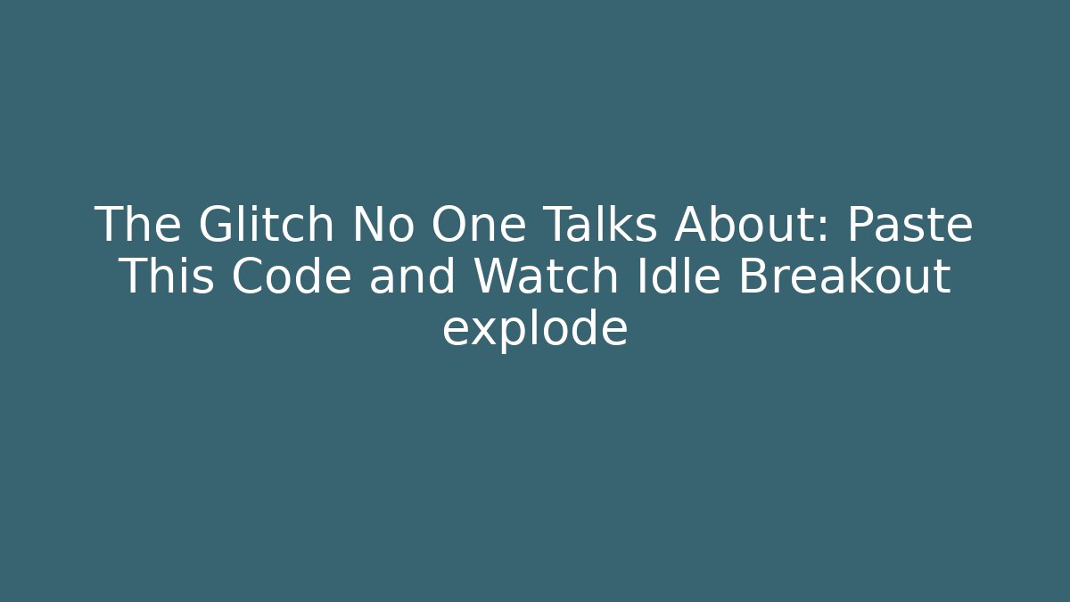 The Glitch No One Talks About: Paste This Code and Watch Idle Breakout explode
