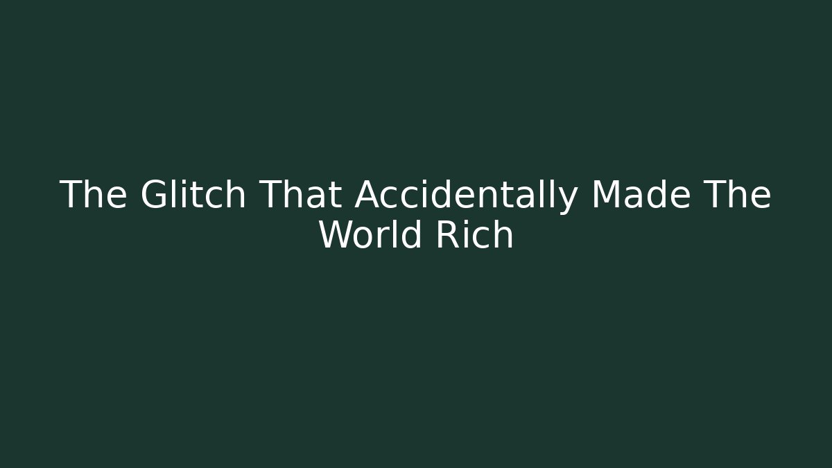The Glitch That Accidentally Made The World Rich