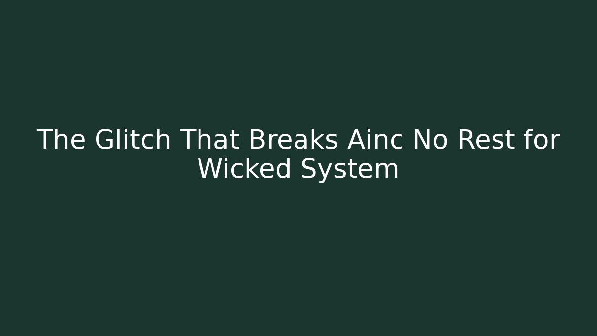 The Glitch That Breaks Ainc No Rest for Wicked System