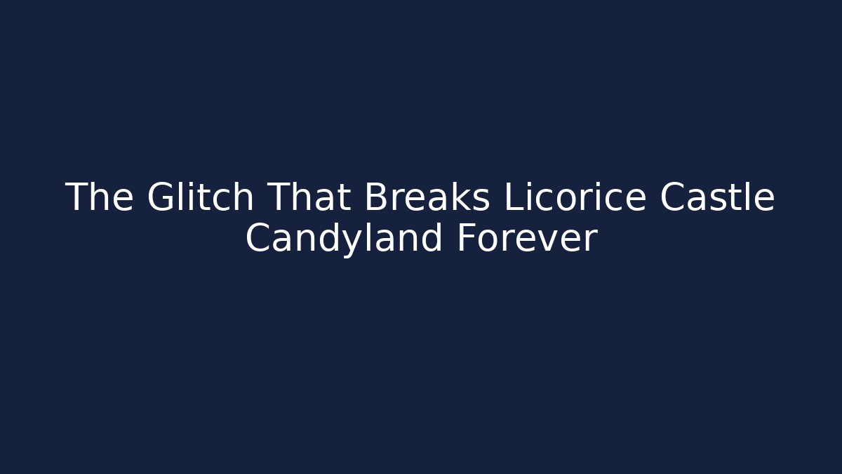 The Glitch That Breaks Licorice Castle Candyland Forever