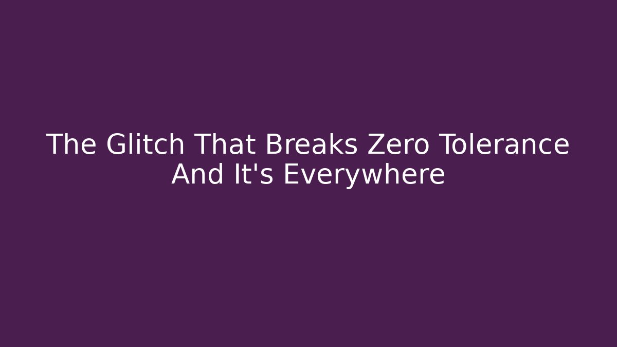 The Glitch That Breaks Zero Tolerance And It's Everywhere