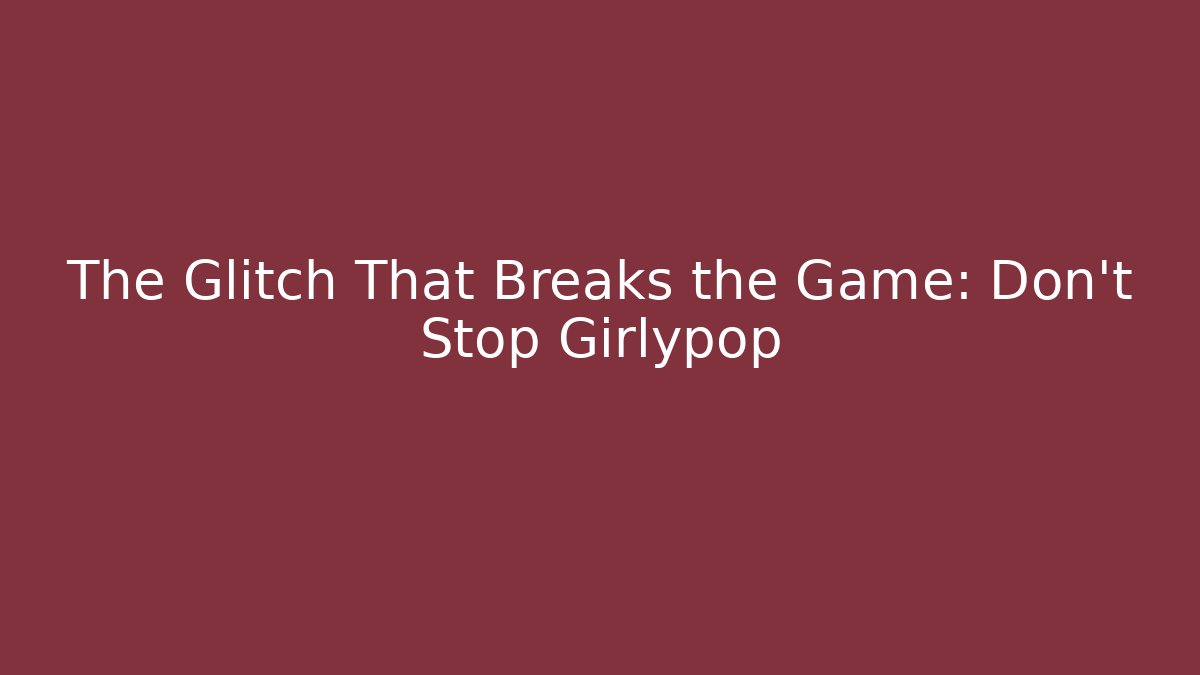 The Glitch That Breaks the Game: Don't Stop Girlypop