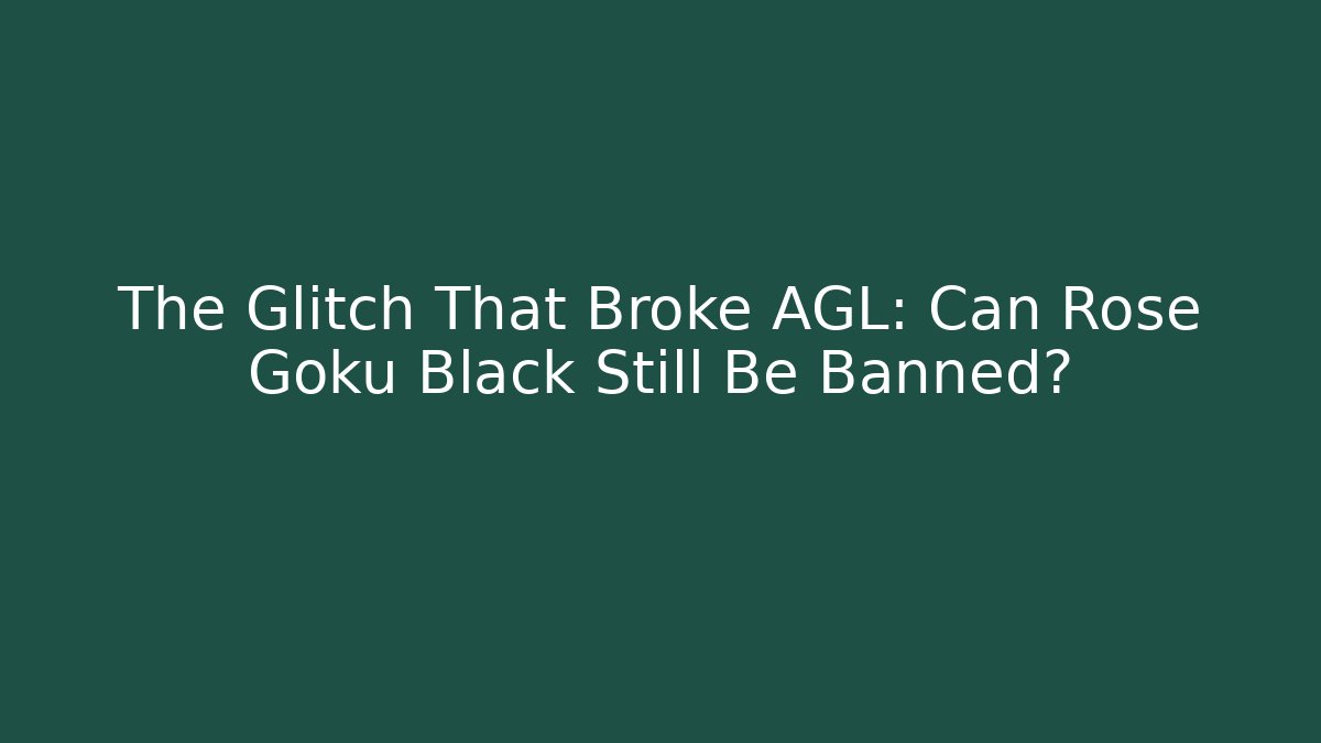 The Glitch That Broke AGL: Can Rose Goku Black Still Be Banned?