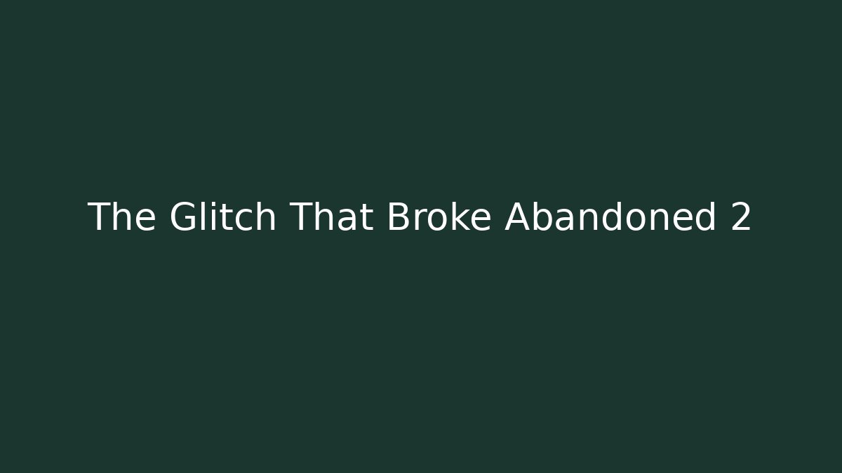 The Glitch That Broke Abandoned 2
