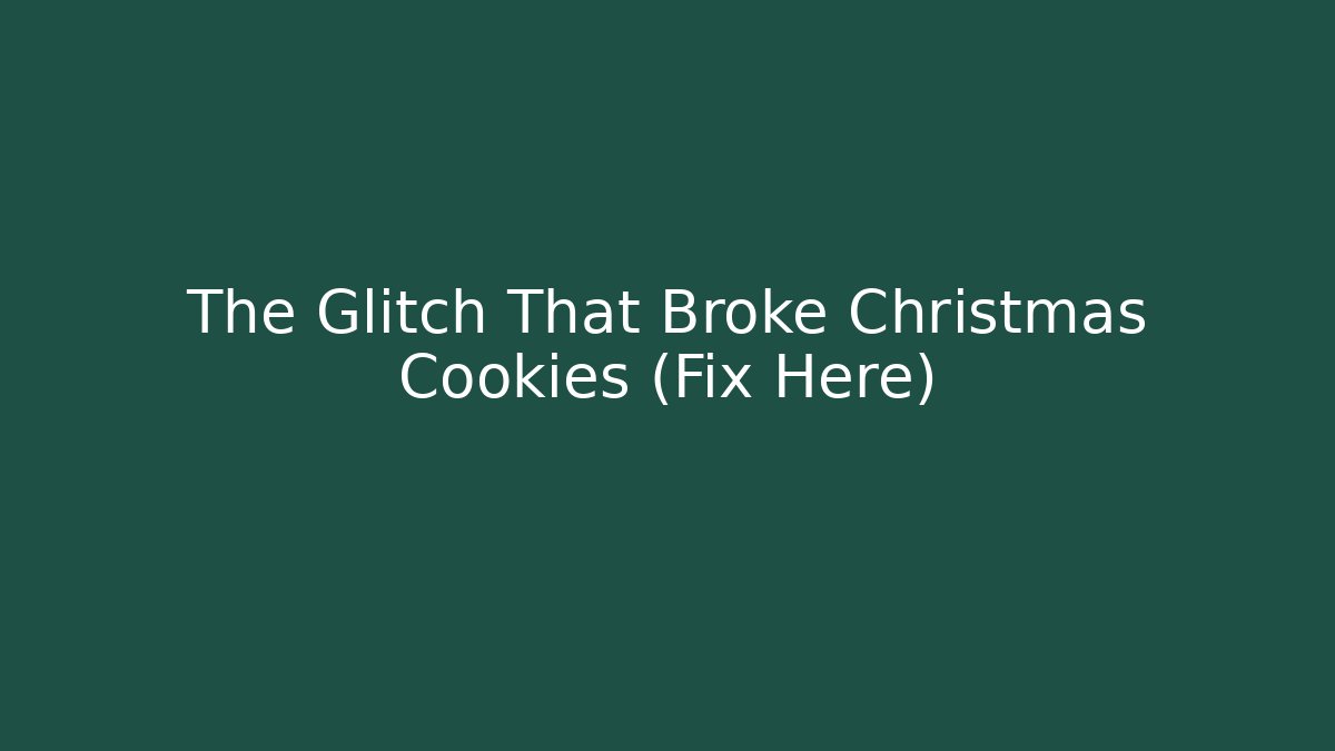 The Glitch That Broke Christmas Cookies (Fix Here)
