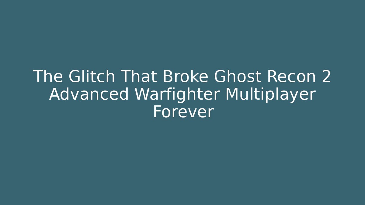 The Glitch That Broke Ghost Recon 2 Advanced Warfighter Multiplayer Forever