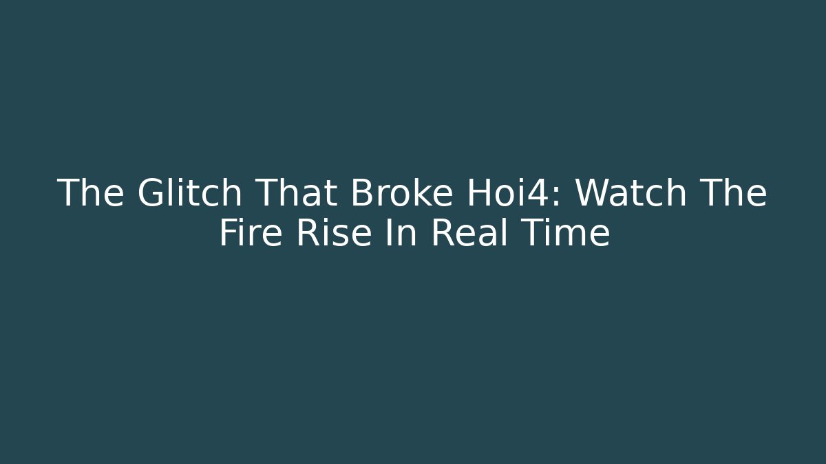 The Glitch That Broke Hoi4: Watch The Fire Rise In Real Time